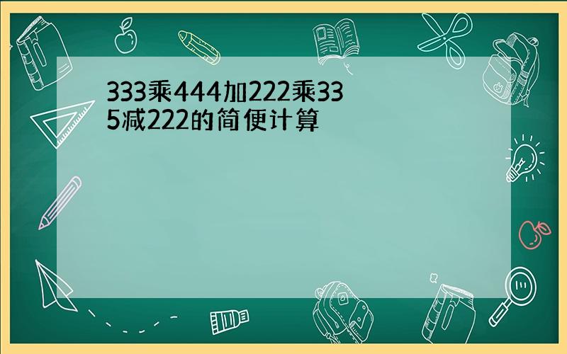 333乘444加222乘335减222的简便计算