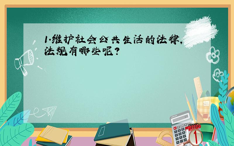 1.维护社会公共生活的法律,法规有哪些呢?