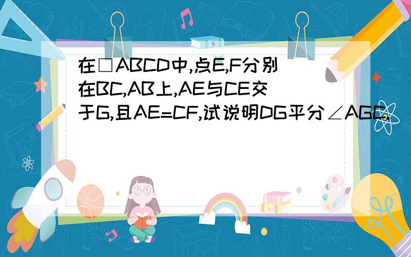 在□ABCD中,点E,F分别在BC,AB上,AE与CE交于G,且AE=CF,试说明DG平分∠AGC.