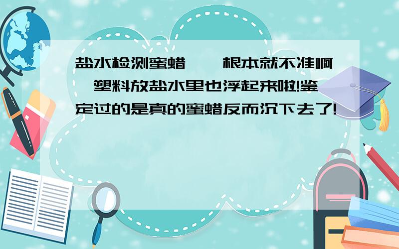 盐水检测蜜蜡琥珀根本就不准啊,塑料放盐水里也浮起来啦!鉴定过的是真的蜜蜡反而沉下去了!