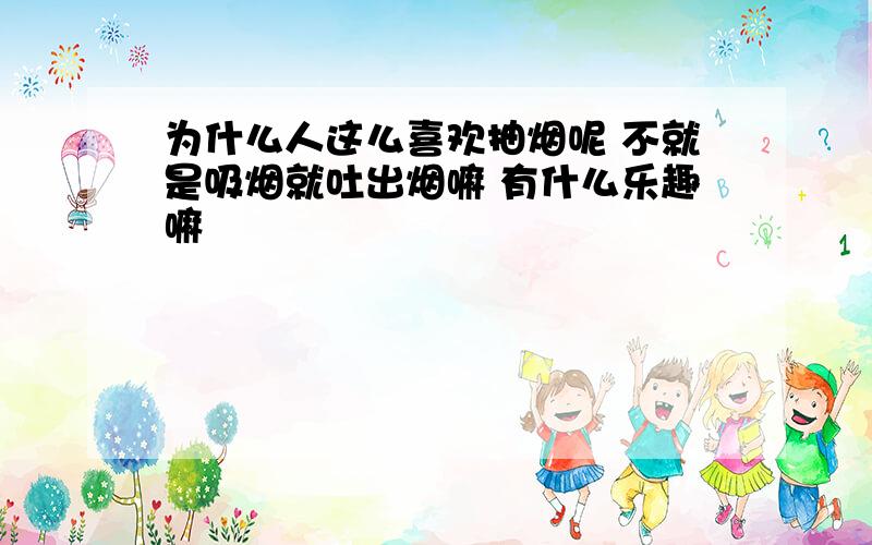 为什么人这么喜欢抽烟呢 不就是吸烟就吐出烟嘛 有什么乐趣嘛