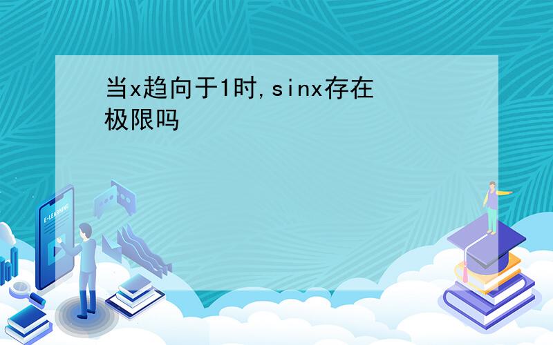 当x趋向于1时,sinx存在极限吗