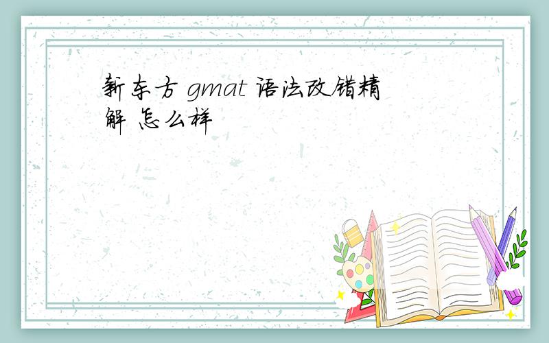 新东方 gmat 语法改错精解 怎么样