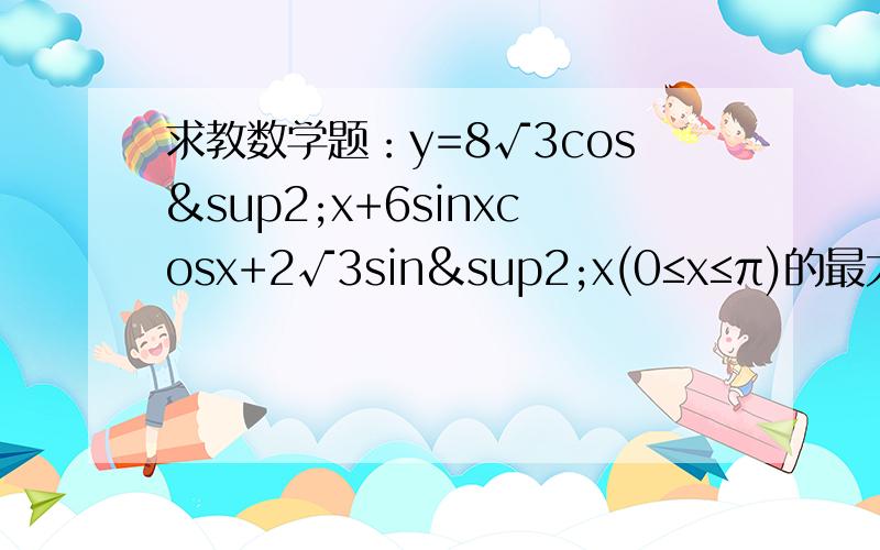 求教数学题：y=8√3cos²x+6sinxcosx+2√3sin²x(0≤x≤π)的最大值和最小值