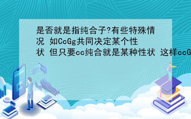 是否就是指纯合子?有些特殊情况 如CcGg共同决定某个性状 但只要cc纯合就是某种性状 这样ccGg不也可以稳定遗传吗？