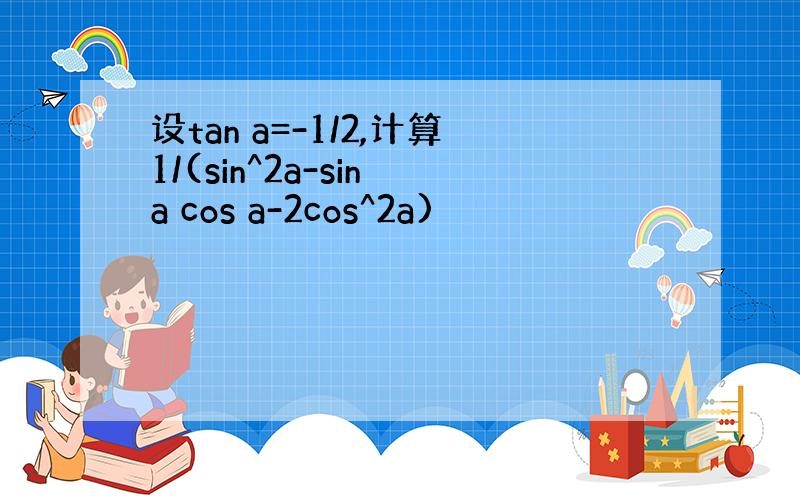 设tan a=-1/2,计算1/(sin^2a-sin a cos a-2cos^2a)