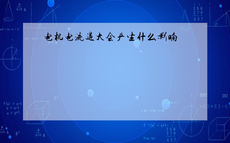 电机电流过大会产生什么影响