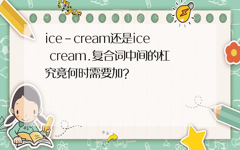 ice-cream还是ice cream.复合词中间的杠究竟何时需要加?