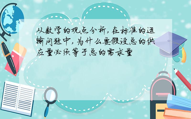 从数学的观点分析,在标准的运输问题中,为什么要假设总的供应量必须等于总的需求量