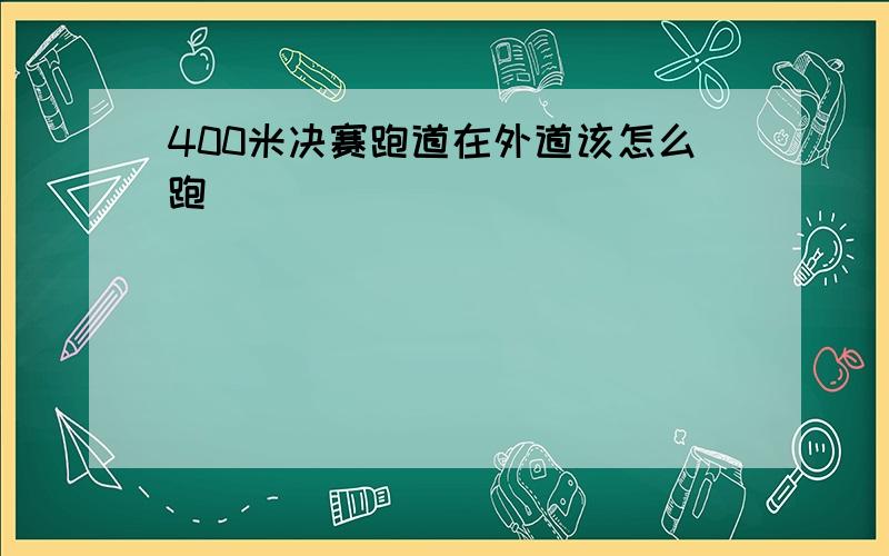 400米决赛跑道在外道该怎么跑