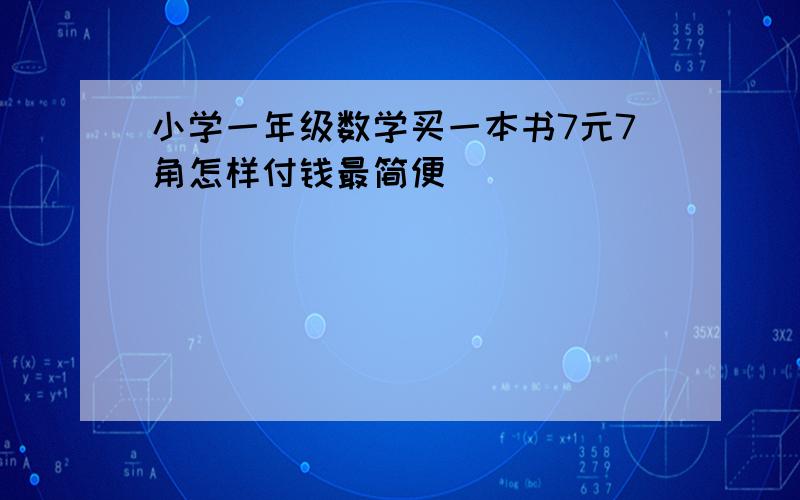 小学一年级数学买一本书7元7角怎样付钱最简便