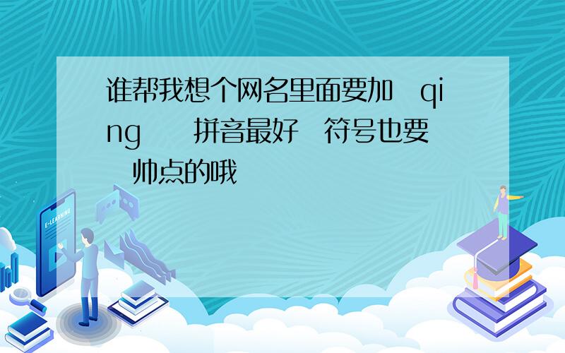 谁帮我想个网名里面要加　qing　　拼音最好　符号也要　　帅点的哦