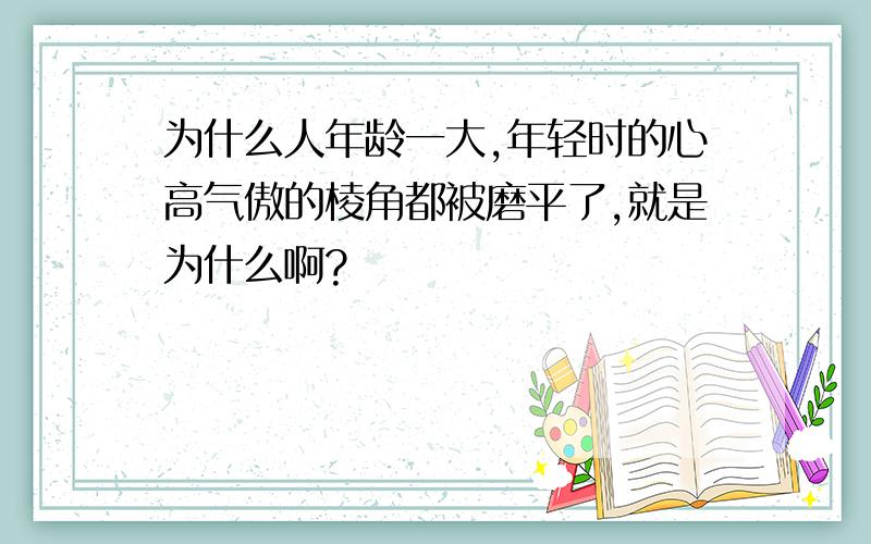 为什么人年龄一大,年轻时的心高气傲的棱角都被磨平了,就是为什么啊?