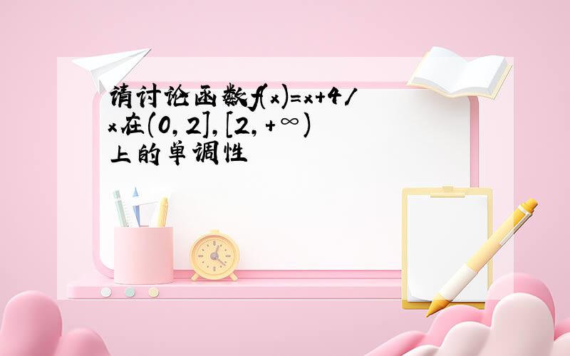 请讨论函数f(x)=x+4/x在(0,2],[2,+∞)上的单调性