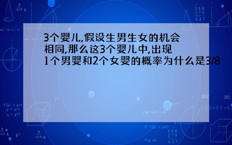 3个婴儿,假设生男生女的机会相同,那么这3个婴儿中,出现1个男婴和2个女婴的概率为什么是3/8