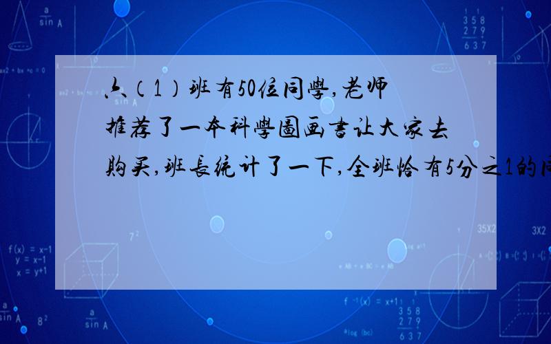 六（1）班有50位同学,老师推荐了一本科学图画书让大家去购买,班长统计了一下,全班恰有5分之1的同学已经