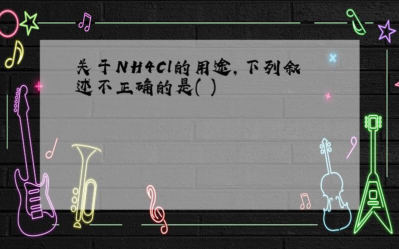 关于NH4Cl的用途,下列叙述不正确的是( )