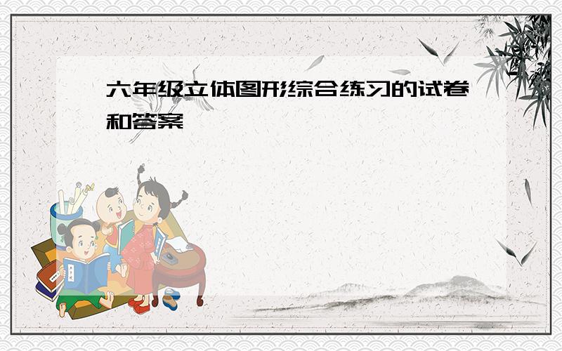 六年级立体图形综合练习的试卷和答案