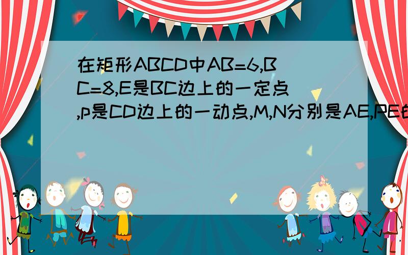 在矩形ABCD中AB=6,BC=8,E是BC边上的一定点,p是CD边上的一动点,M,N分别是AE,PE的中点