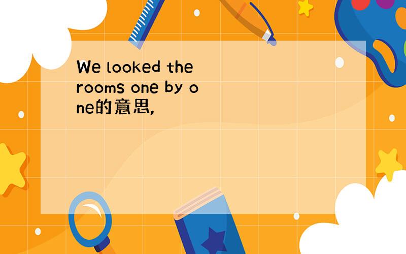 We looked the rooms one by one的意思,