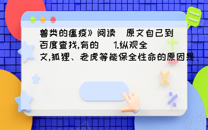 兽类的瘟疫》阅读（原文自己到百度查找,有的） 1.纵观全文,狐狸、老虎等能保全性命的原因是：(1)._____