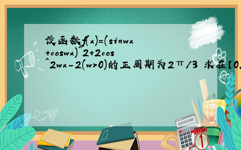 设函数f(x)=(sinwx+coswx)^2+2cos^2wx-2(w>0)的正周期为2π/3 求在【0,3/π】的值