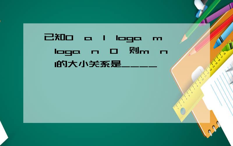 已知0＜a＜1,loga^m＜loga^n＜0,则m,n,1的大小关系是____,