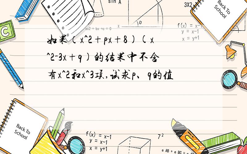 如果（x^2+px+8)(x^2-3x+q)的结果中不含有x^2和x^3项,试求p、q的值