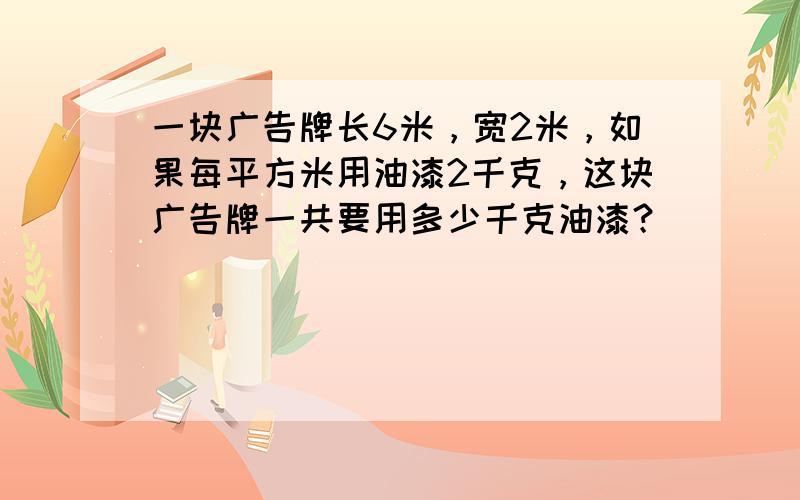 一块广告牌长6米，宽2米，如果每平方米用油漆2千克，这块广告牌一共要用多少千克油漆？