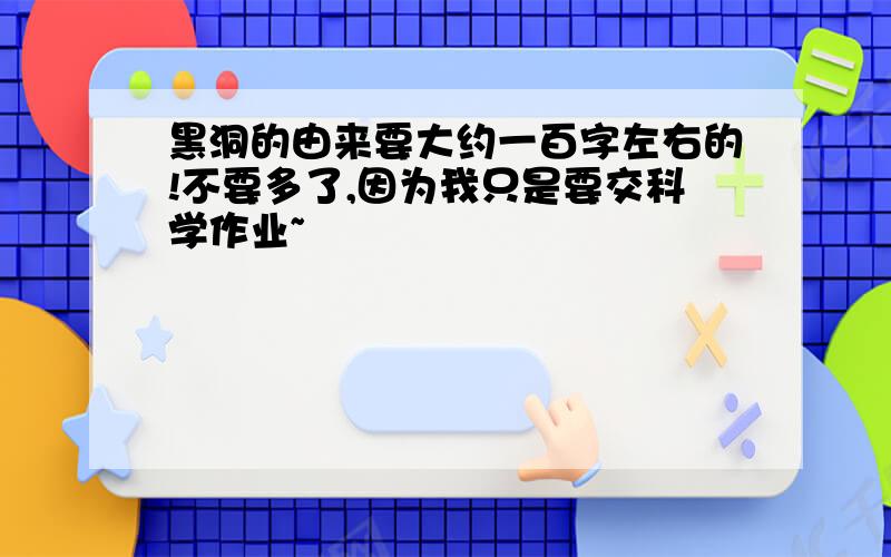 黑洞的由来要大约一百字左右的!不要多了,因为我只是要交科学作业~