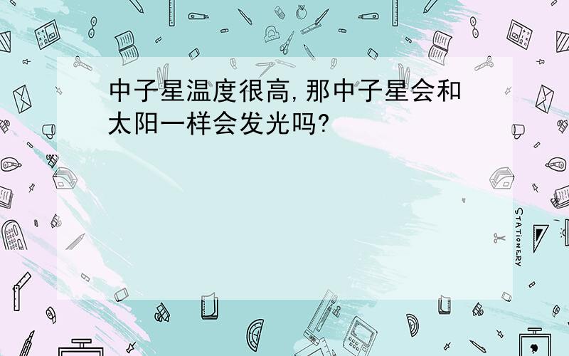 中子星温度很高,那中子星会和太阳一样会发光吗?