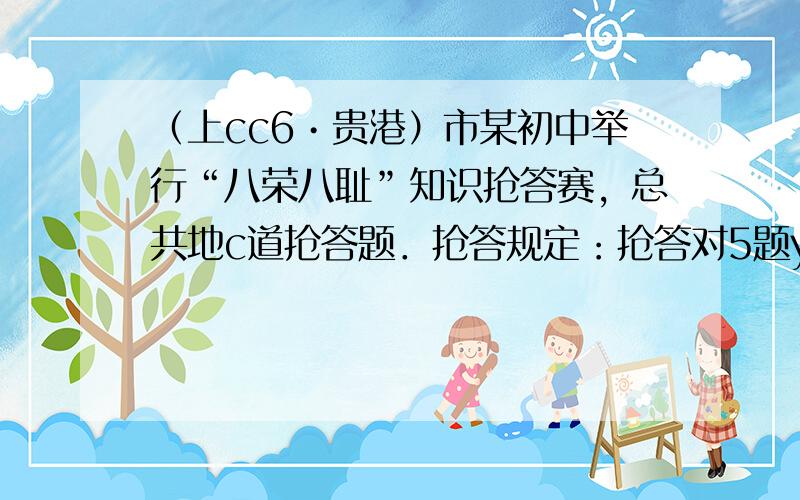 （上cc6•贵港）市某初中举行“八荣八耻”知识抢答赛，总共地c道抢答题．抢答规定：抢答对5题y地分，抢答错5题扣5分，不