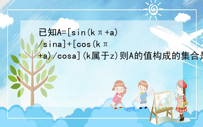 已知A=[sin(kπ+a)/sina]+[cos(kπ+a)/cosa](k属于z)则A的值构成的集合是?