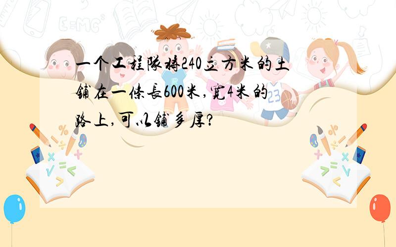 一个工程队将240立方米的土铺在一条长600米,宽4米的路上,可以铺多厚?