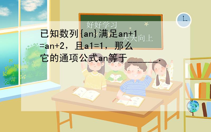 已知数列{an}满足an+1=an+2，且a1=1，那么它的通项公式an等于______．