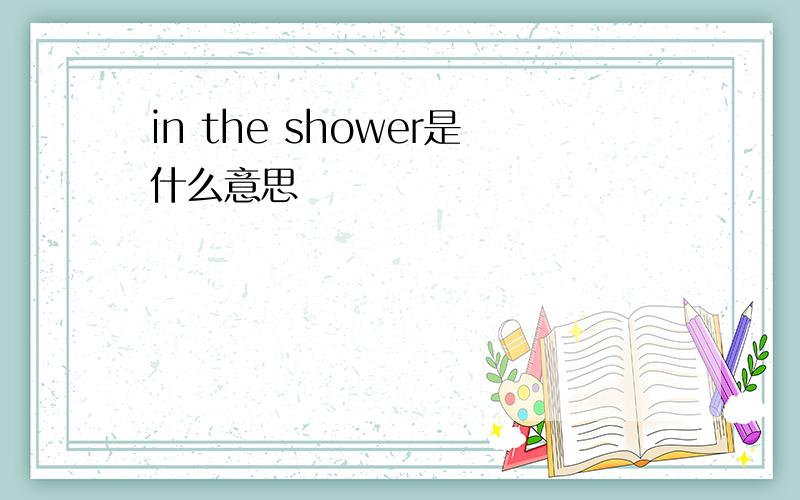 in the shower是什么意思