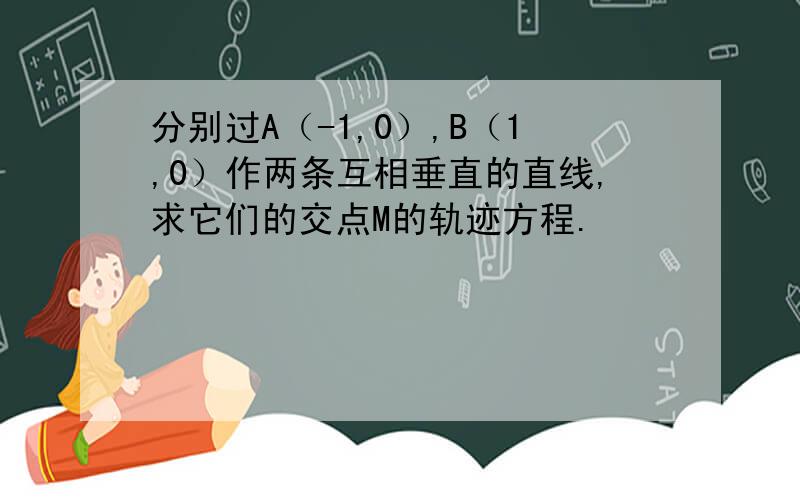 分别过A（-1,0）,B（1,0）作两条互相垂直的直线,求它们的交点M的轨迹方程.