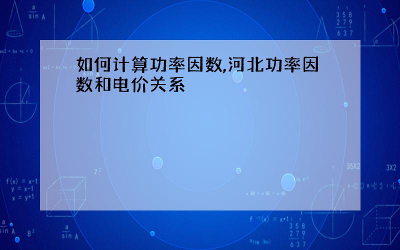 如何计算功率因数,河北功率因数和电价关系