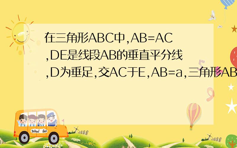 在三角形ABC中,AB=AC,DE是线段AB的垂直平分线,D为垂足,交AC于E,AB=a,三角形ABC的周长为b