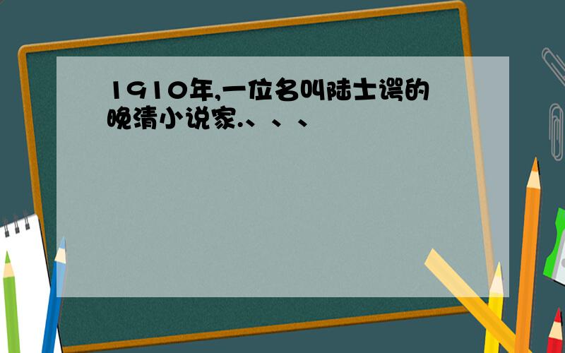 1910年,一位名叫陆士谔的晚清小说家.、、、