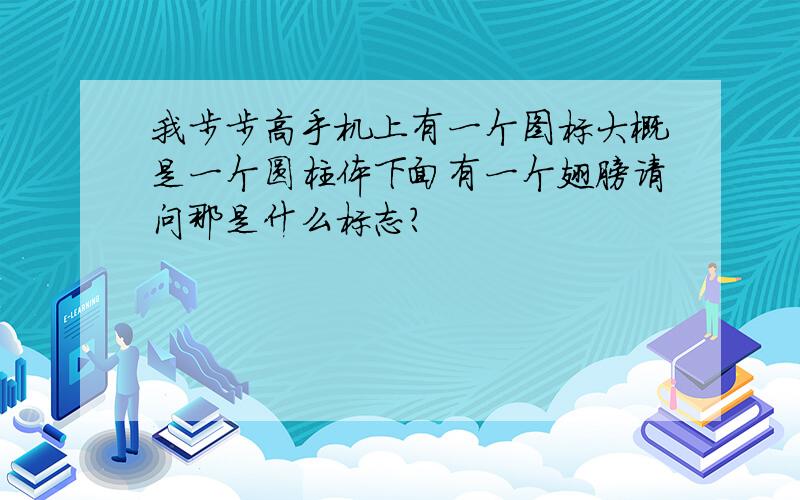 我步步高手机上有一个图标大概是一个圆柱体下面有一个翅膀请问那是什么标志?