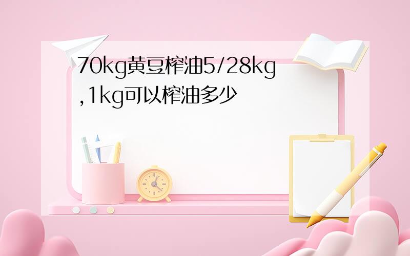 70kg黄豆榨油5/28kg,1kg可以榨油多少