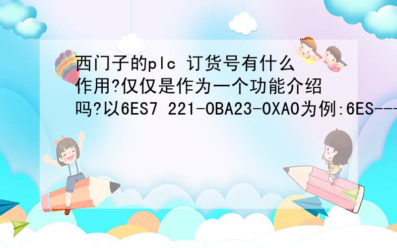 西门子的plc 订货号有什么作用?仅仅是作为一个功能介绍吗?以6ES7 221-0BA23-0XA0为例:6ES----