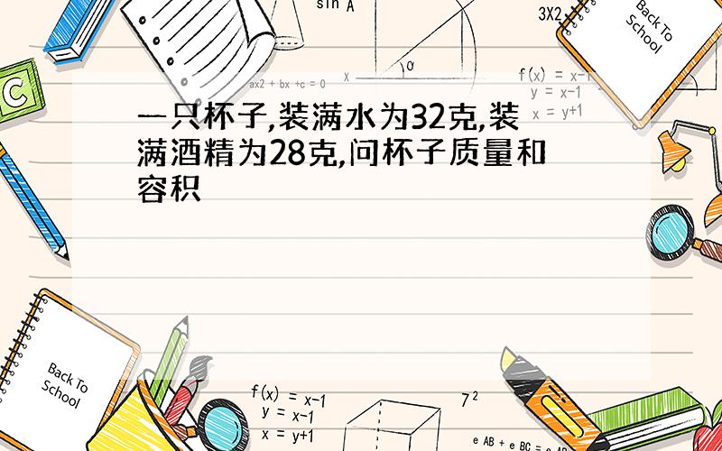 一只杯子,装满水为32克,装满酒精为28克,问杯子质量和容积