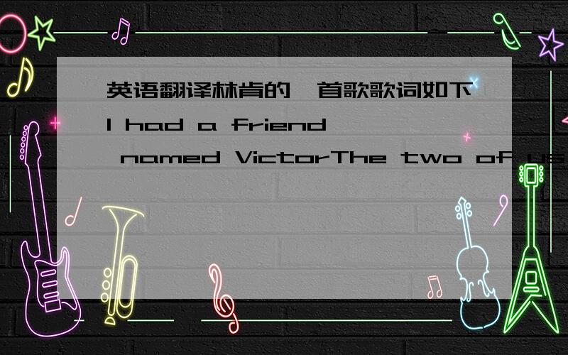 英语翻译林肯的一首歌歌词如下I had a friend named VictorThe two of us used