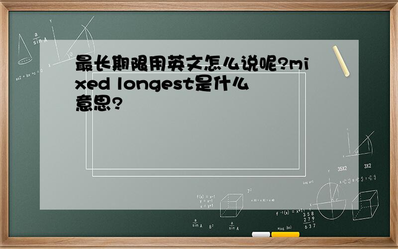 最长期限用英文怎么说呢?mixed longest是什么意思?