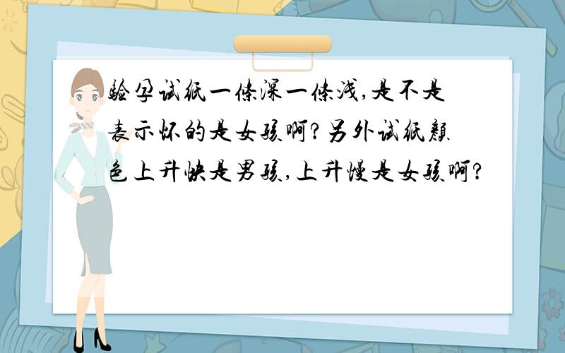 验孕试纸一条深一条浅,是不是表示怀的是女孩啊?另外试纸颜色上升快是男孩,上升慢是女孩啊?