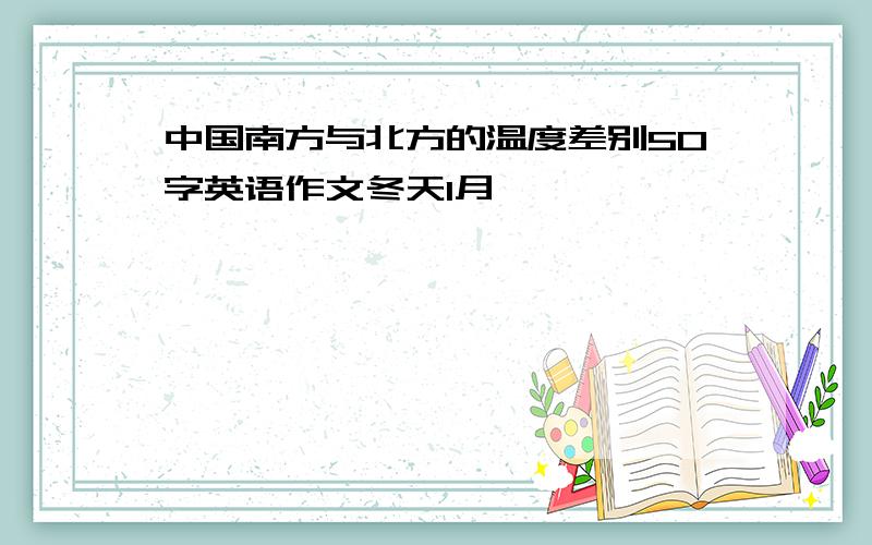 中国南方与北方的温度差别50字英语作文冬天1月