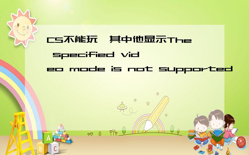 CS不能玩,其中他显示The specified video mode is not supported