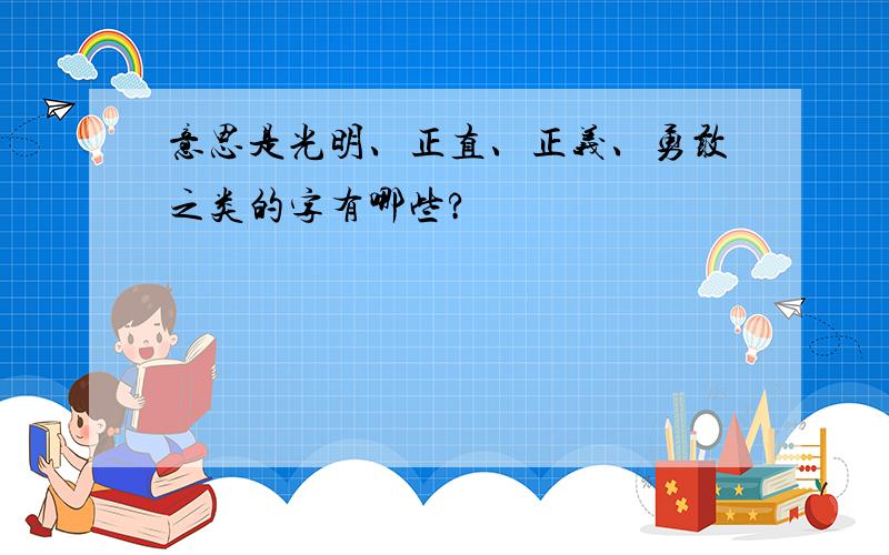 意思是光明、正直、正义、勇敢之类的字有哪些?